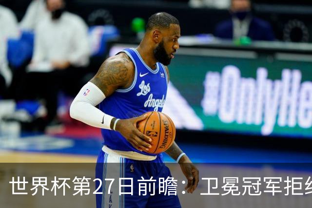 世界杯第27日前瞻：卫冕冠军拒绝翻车 梅西萨拉赫谁主沉浮